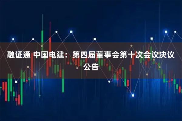 融证通 中国电建：第四届董事会第十次会议决议公告