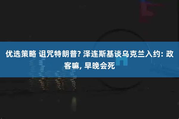 优选策略 诅咒特朗普? 泽连斯基谈乌克兰入约: 政客嘛, 早晚会死