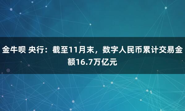 金牛呗 央行：截至11月末，数字人民币累计交易金额16.7万亿元