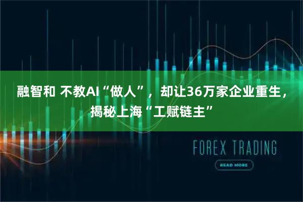 融智和 不教AI“做人”，却让36万家企业重生，揭秘上海“工赋链主”