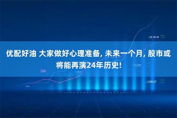 优配好油 大家做好心理准备, 未来一个月, 股市或将能再演24年历史!