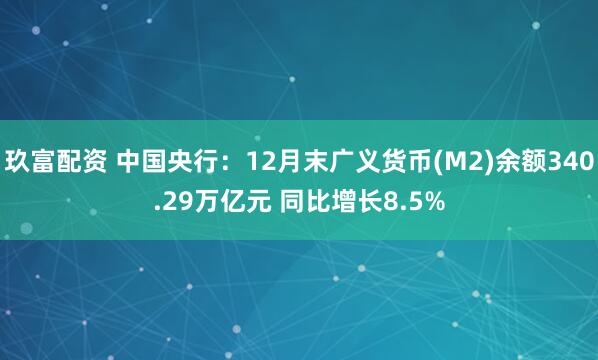 玖富配资 中国央行：12月末广义货币(M2)余额340.29万亿元 同比增长8.5%