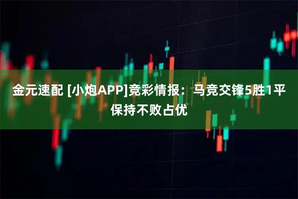 金元速配 [小炮APP]竞彩情报：马竞交锋5胜1平保持不败占优