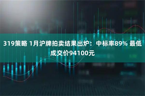 319策略 1月沪牌拍卖结果出炉：中标率89% 最低成交价94100元