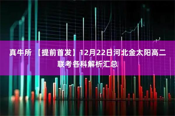 真牛所 【提前首发】12月22日河北金太阳高二联考各科解析汇总