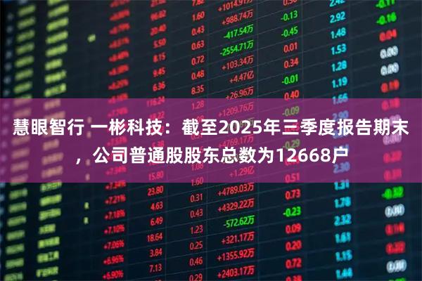 慧眼智行 一彬科技：截至2025年三季度报告期末，公司普通股股东总数为12668户