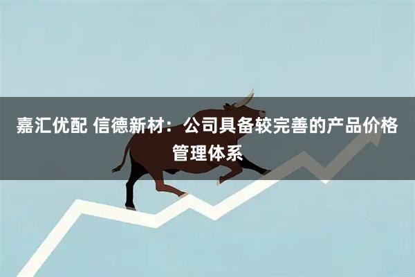 嘉汇优配 信德新材：公司具备较完善的产品价格管理体系