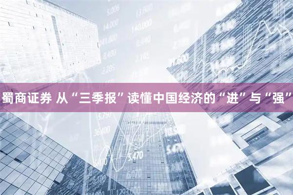 蜀商证券 从“三季报”读懂中国经济的“进”与“强”