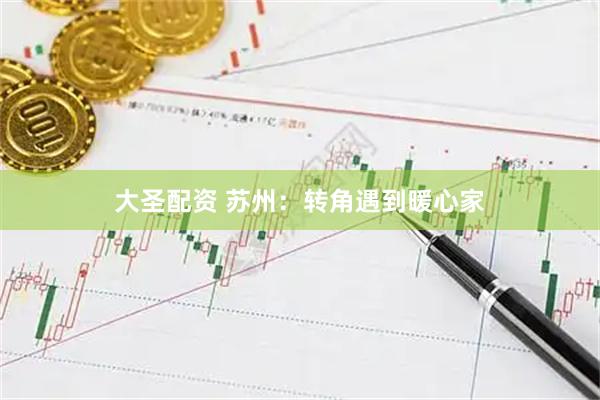 大圣配资 苏州：转角遇到暖心家
